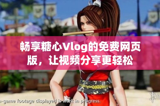 暢享糖心Vlog的免費網(wǎng)頁版，讓視頻分享更輕松