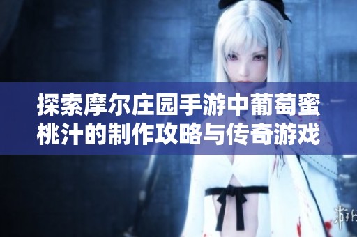 探索摩爾莊園手游中葡萄蜜桃汁的制作攻略與傳奇游戲推薦