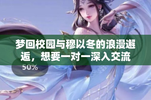 夢回校園與穆以冬的浪漫邂逅，想要一對(duì)一深入交流