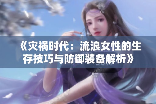 《災(zāi)禍時(shí)代：流浪女性的生存技巧與防御裝備解析》