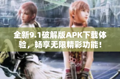 全新9.1破解版APK下載體驗，暢享無限精彩功能！