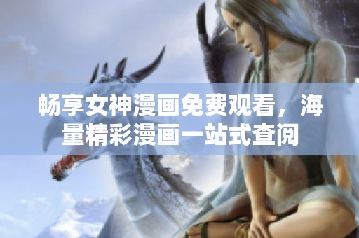暢享女神漫畫免費觀看，海量精彩漫畫一站式查閱