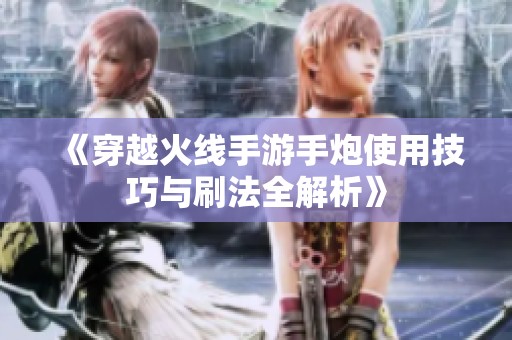 《穿越火線手游手炮使用技巧與刷法全解析》