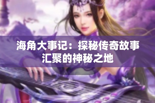 海角大事記：探秘傳奇故事匯聚的神秘之地