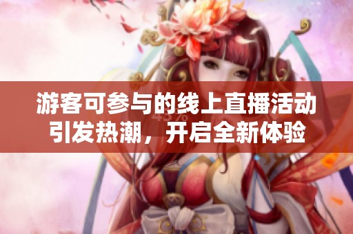 游客可參與的線上直播活動引發(fā)熱潮，開啟全新體驗