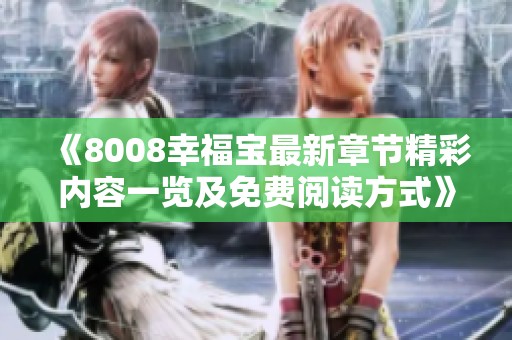 《8008幸福寶最新章節(jié)精彩內(nèi)容一覽及免費(fèi)閱讀方式》