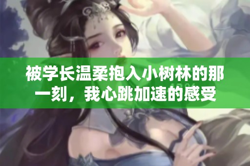 被學長溫柔抱入小樹林的那一刻，我心跳加速的感受