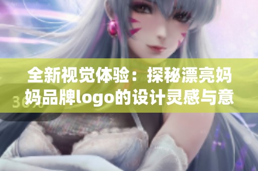 全新視覺體驗：探秘漂亮媽媽品牌logo的設計靈感與意義