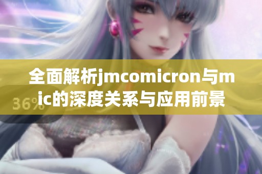 全面解析jmcomicron與mic的深度關(guān)系與應(yīng)用前景