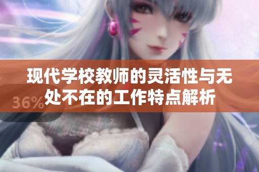 現(xiàn)代學(xué)校教師的靈活性與無處不在的工作特點(diǎn)解析