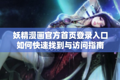妖精漫畫官方首頁登錄入口如何快速找到與訪問指南