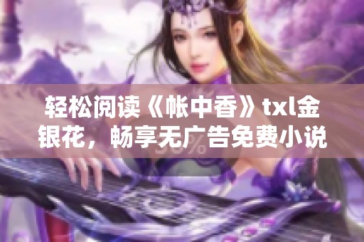 輕松閱讀《帳中香》txl金銀花，暢享無廣告免費小說體驗