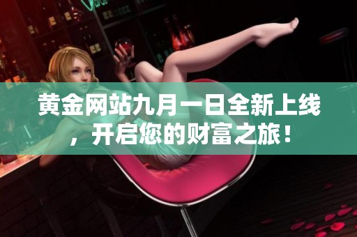黃金網(wǎng)站九月一日全新上線，開啟您的財(cái)富之旅！