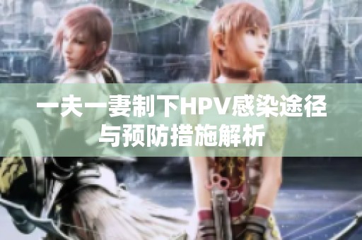 一夫一妻制下HPV感染途徑與預防措施解析