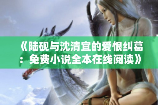 《陸硯與沈清宜的愛(ài)恨糾葛：免費(fèi)小說(shuō)全本在線閱讀》