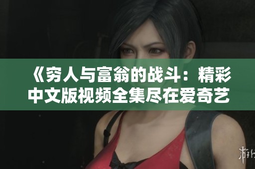 《窮人與富翁的戰(zhàn)斗：精彩中文版視頻全集盡在愛(ài)奇藝》