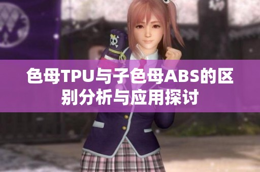 色母TPU與子色母ABS的區(qū)別分析與應用探討