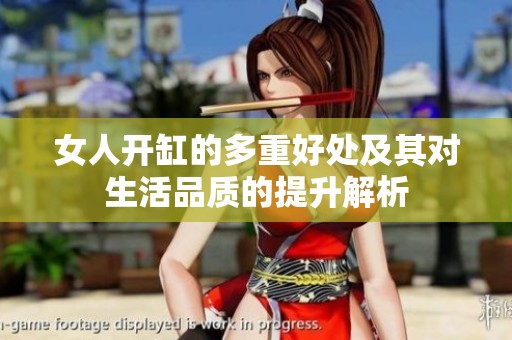 女人開缸的多重好處及其對生活品質(zhì)的提升解析