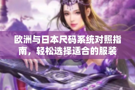 歐洲與日本尺碼系統(tǒng)對照指南，輕松選擇適合的服裝