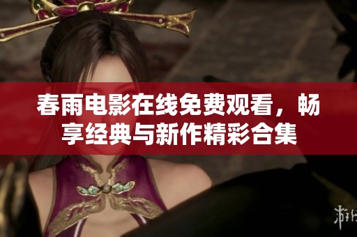 春雨電影在線免費觀看，暢享經(jīng)典與新作精彩合集