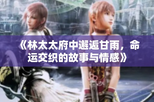 《林太太府中邂逅甘雨，命運(yùn)交織的故事與情感》