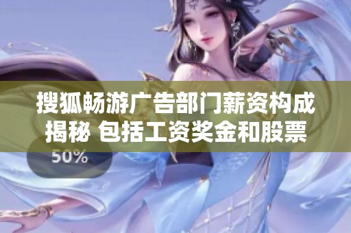 搜狐暢游廣告部門薪資構(gòu)成揭秘 包括工資獎(jiǎng)金和股票期權(quán)分析 搜狐暢游廣告部門薪資構(gòu)成揭秘 包括工資獎(jiǎng)金和股票期權(quán)分析