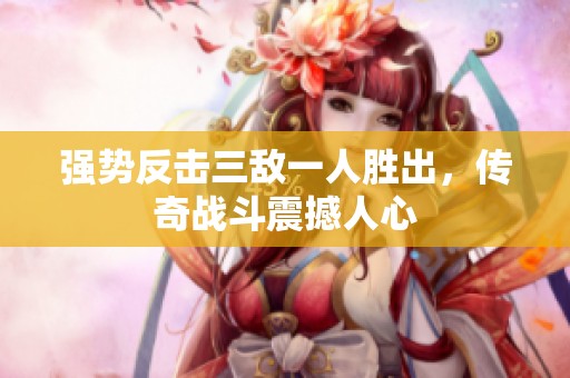 強勢反擊三敵一人勝出，傳奇戰(zhàn)斗震撼人心