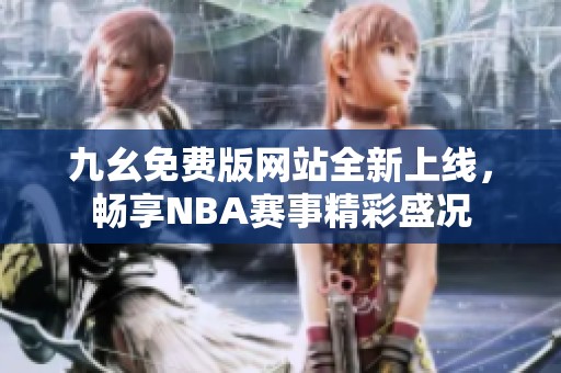 九幺免費(fèi)版網(wǎng)站全新上線，暢享NBA賽事精彩盛況