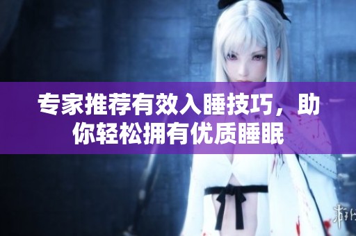 專家推薦有效入睡技巧，助你輕松擁有優(yōu)質(zhì)睡眠