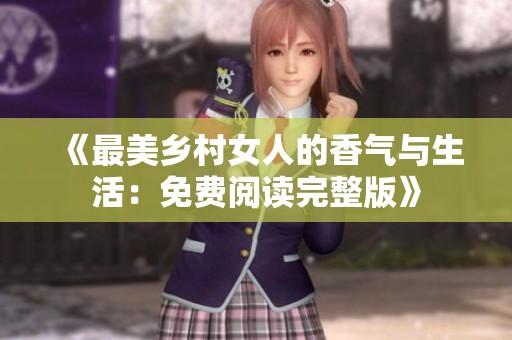 《最美鄉(xiāng)村女人的香氣與生活：免費(fèi)閱讀完整版》