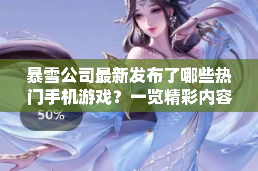 暴雪公司最新發(fā)布了哪些熱門手機(jī)游戲？一覽精彩內(nèi)容！