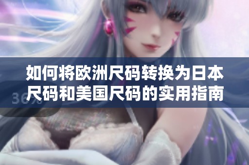 如何將歐洲尺碼轉(zhuǎn)換為日本尺碼和美國尺碼的實用指南