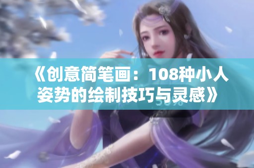 《創(chuàng)意簡筆畫：108種小人姿勢的繪制技巧與靈感》
