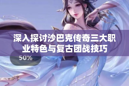 深入探討沙巴克傳奇三大職業(yè)特色與復(fù)古團(tuán)戰(zhàn)技巧 深入探討沙巴克傳奇三大職業(yè)特色與復(fù)古團(tuán)戰(zhàn)技巧