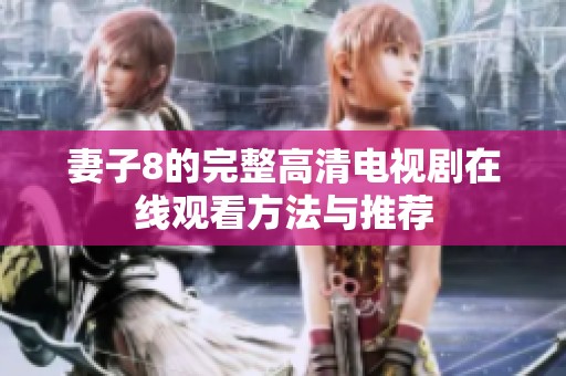 妻子8的完整高清電視劇在線觀看方法與推薦