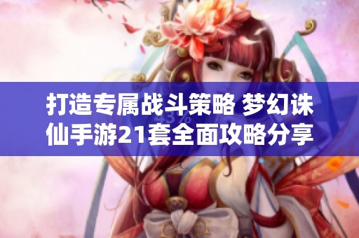 打造專屬戰(zhàn)斗策略 夢(mèng)幻誅仙手游21套全面攻略分享 打造專屬戰(zhàn)斗策略 夢(mèng)幻誅仙手游21套全面攻略分享