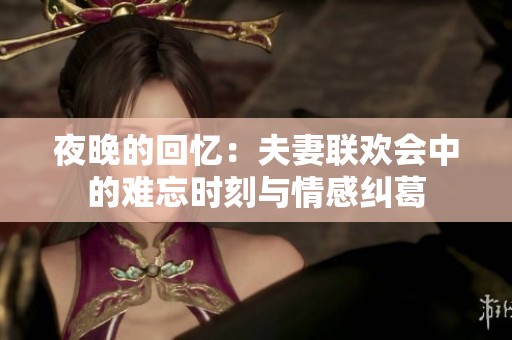 夜晚的回憶：夫妻聯(lián)歡會中的難忘時刻與情感糾葛