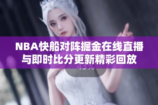NBA快船對陣掘金在線直播與即時比分更新精彩回放