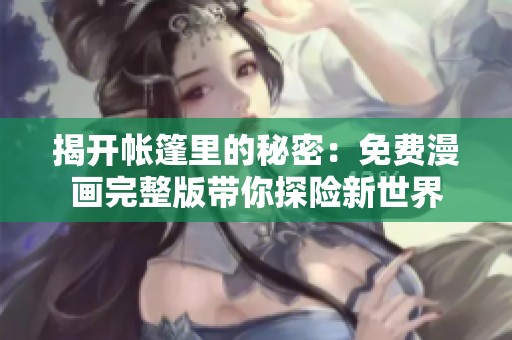 揭開帳篷里的秘密：免費(fèi)漫畫完整版帶你探險(xiǎn)新世界