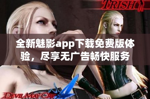 全新魅影app下載免費(fèi)版體驗(yàn)，盡享無廣告暢快服務(wù)