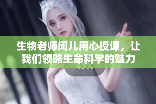 生物老師閔兒用心授課，讓我們領(lǐng)略生命科學(xué)的魅力