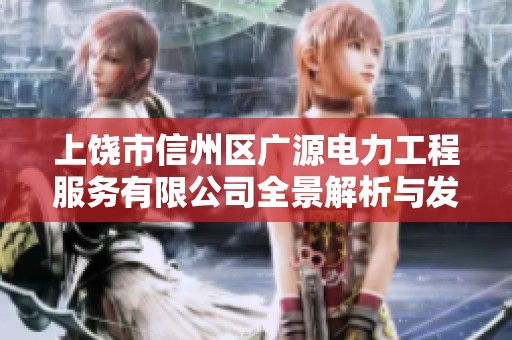 上饒市信州區(qū)廣源電力工程服務(wù)有限公司全景解析與發(fā)展前景展望