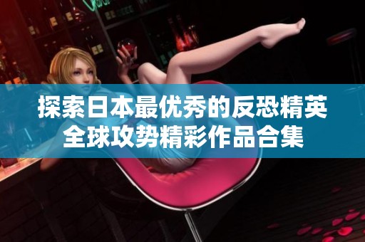 探索日本最優(yōu)秀的反恐精英全球攻勢精彩作品合集