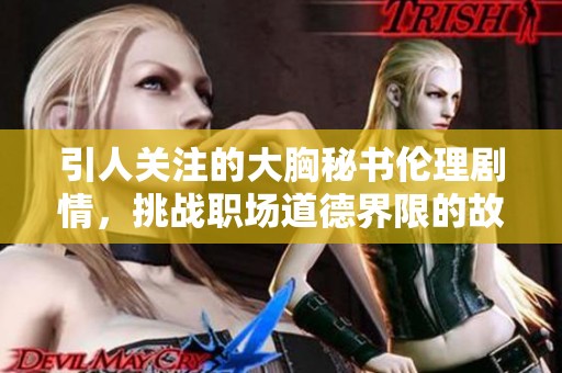 引人關(guān)注的大胸秘書倫理劇情，挑戰(zhàn)職場道德界限的故事