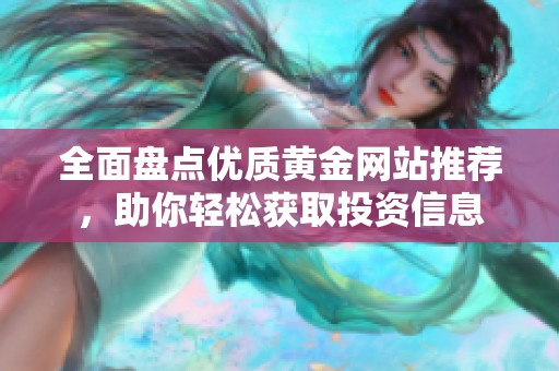 全面盤(pán)點(diǎn)優(yōu)質(zhì)黃金網(wǎng)站推薦，助你輕松獲取投資信息