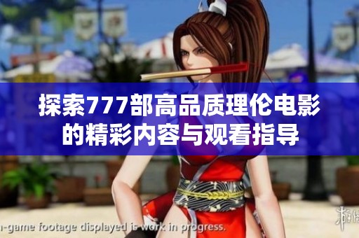 探索777部高品質(zhì)理倫電影的精彩內(nèi)容與觀看指導(dǎo)