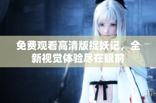 免費(fèi)觀看高清版捉妖記，全新視覺體驗(yàn)盡在眼前