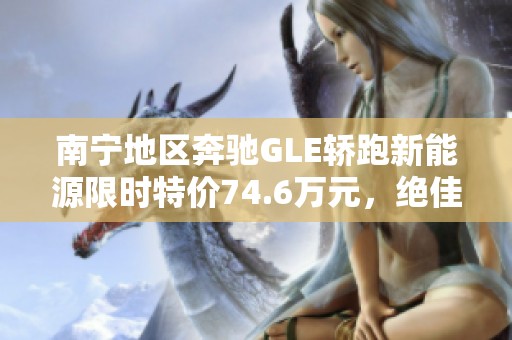 南寧地區(qū)奔馳GLE轎跑新能源限時(shí)特價(jià)74.6萬元,絕佳機(jī)會(huì)不可錯(cuò)過! 南寧地區(qū)奔馳GLE轎跑新能源限時(shí)特價(jià)74.6萬元,絕佳機(jī)會(huì)不可錯(cuò)過!