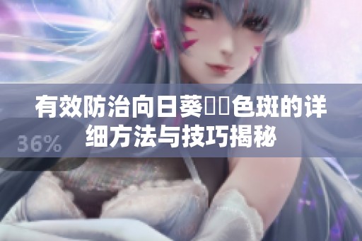 有效防治向日葵卍卍色斑的詳細方法與技巧揭秘