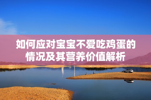 如何應(yīng)對(duì)寶寶不愛(ài)吃雞蛋的情況及其營(yíng)養(yǎng)價(jià)值解析 如何應(yīng)對(duì)寶寶不愛(ài)吃雞蛋的情況及其營(yíng)養(yǎng)價(jià)值解析
